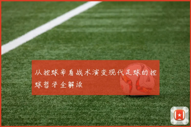 从控球率看战术演变现代足球的控球哲学全解读