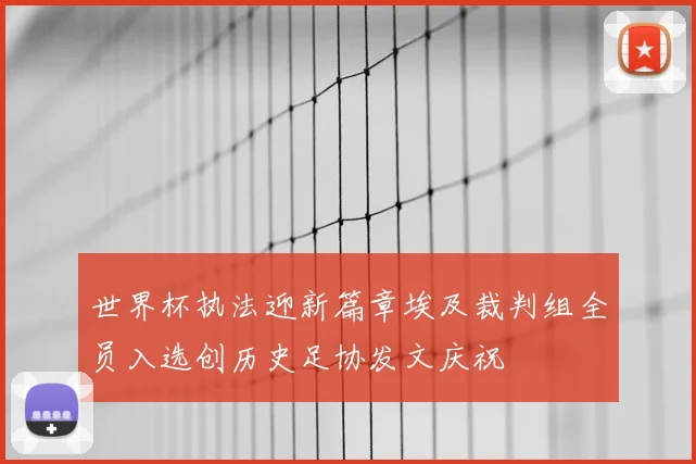 世界杯执法迎新篇章埃及裁判组全员入选创历史足协发文庆祝