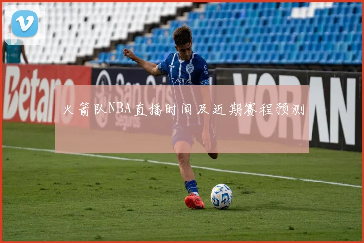 火箭队NBA直播时间及近期赛程预测