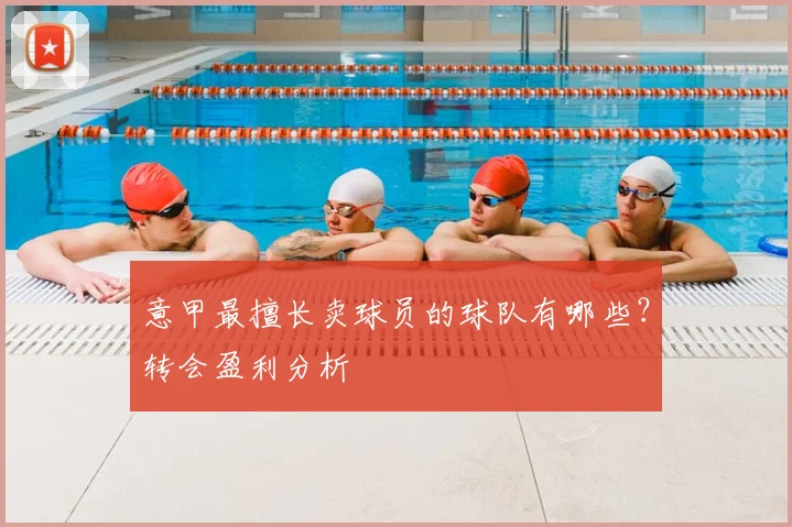 意甲最擅长卖球员的球队有哪些？转会盈利分析