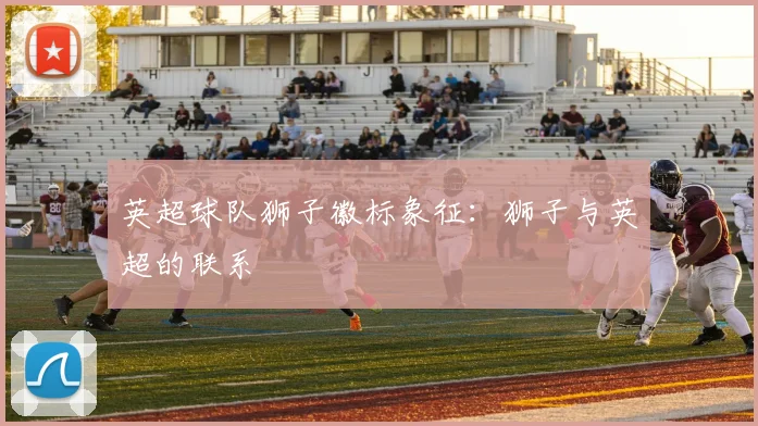 英超球队狮子徽标象征:狮子与英超的联系